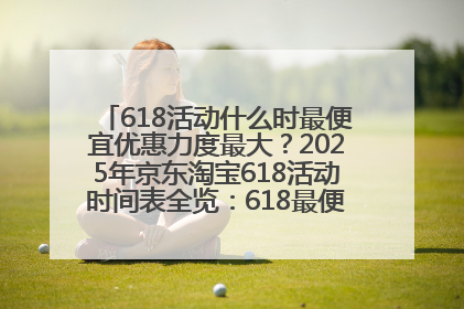 618活动什么时最便宜优惠力度最大？2025年京东淘宝618活动时间表全览：618最便宜最优惠选购攻略