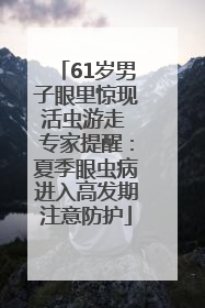 61岁男子眼里惊现活虫游走 专家提醒：夏季眼虫病进入高发期注意防护