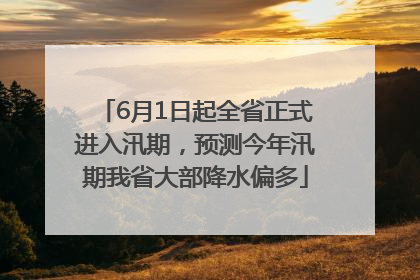 6月1日起全省正式进入汛期，预测今年汛期我省大部降水偏多