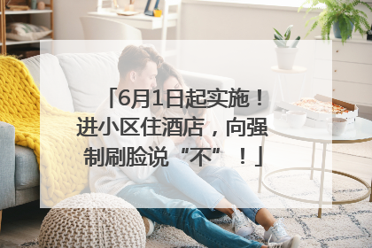 6月1日起实施！进小区住酒店，向强制刷脸说“不”！