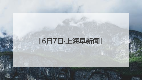 6月7日·上海早新闻