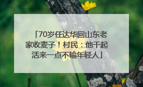 70岁任达华回山东老家收麦子！村民：他干起活来一点不输年轻人