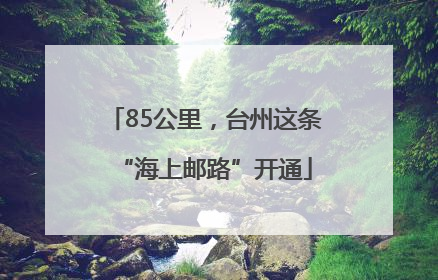 85公里，台州这条“海上邮路”开通