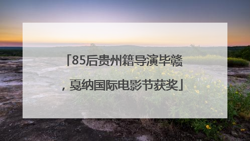 85后贵州籍导演毕赣，戛纳国际电影节获奖