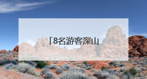 8名游客深山中迷路，南昌民警成功救援！