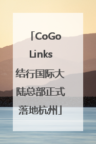 CoGoLinks结行国际大陆总部正式落地杭州