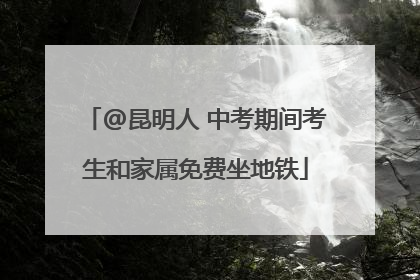 @昆明人 中考期间考生和家属免费坐地铁