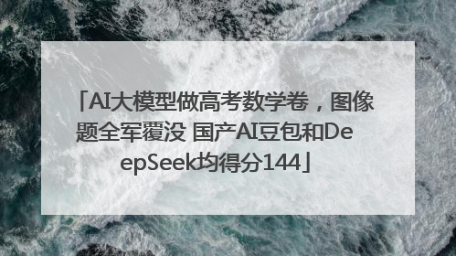 AI大模型做高考数学卷，图像题全军覆没 国产AI豆包和DeepSeek均得分144