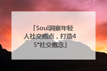 Soul洞察年轻人社交痛点，打造45°社交概念