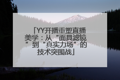 YY开播重塑直播美学：从“面具滤镜”到“真实力场”的技术突围战