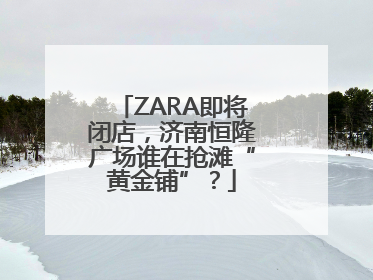 ZARA即将闭店，济南恒隆广场谁在抢滩“黄金铺”？