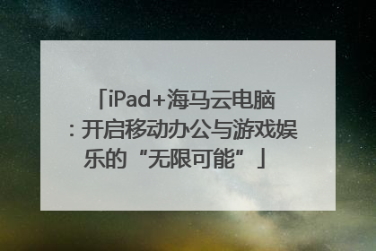 iPad+海马云电脑：开启移动办公与游戏娱乐的“无限可能”